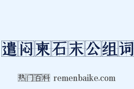 遣闷柬石末公组词是什么意思的图片